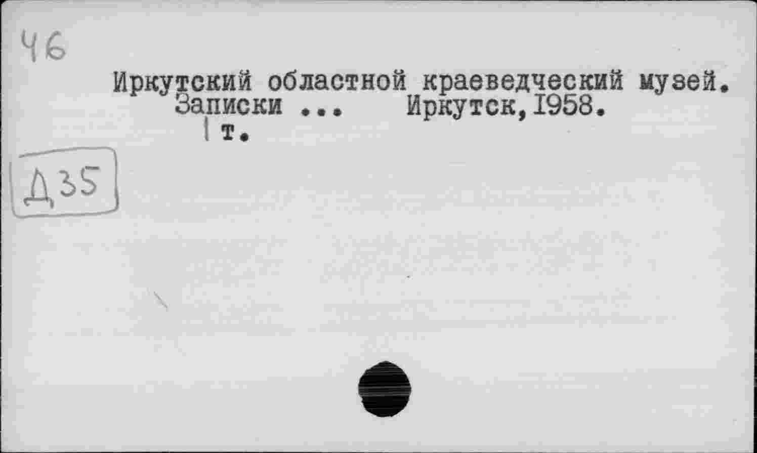 ﻿H G
Иркутский областной краеведческий музей.
Записки ... Иркутск,1958.
т.